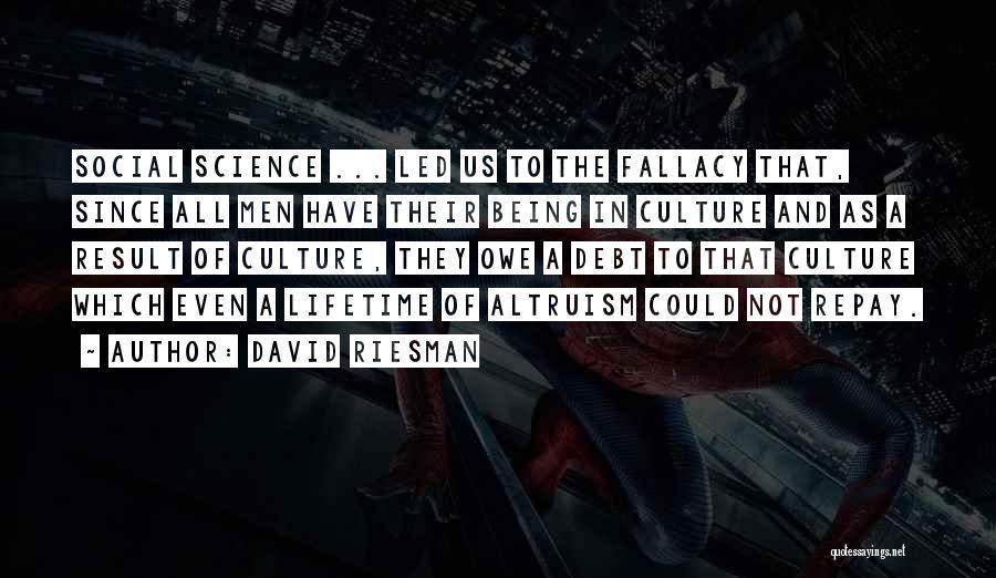 David Riesman Quotes: Social Science ... Led Us To The Fallacy That, Since All Men Have Their Being In Culture And As A