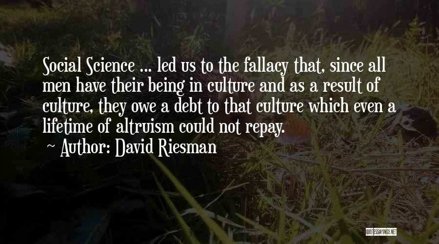 David Riesman Quotes: Social Science ... Led Us To The Fallacy That, Since All Men Have Their Being In Culture And As A
