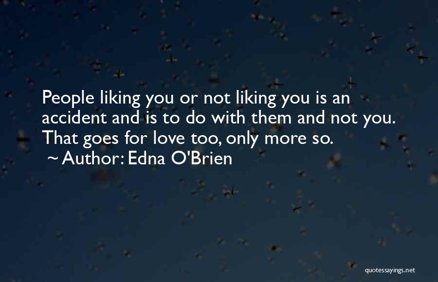 Edna O'Brien Quotes: People Liking You Or Not Liking You Is An Accident And Is To Do With Them And Not You. That