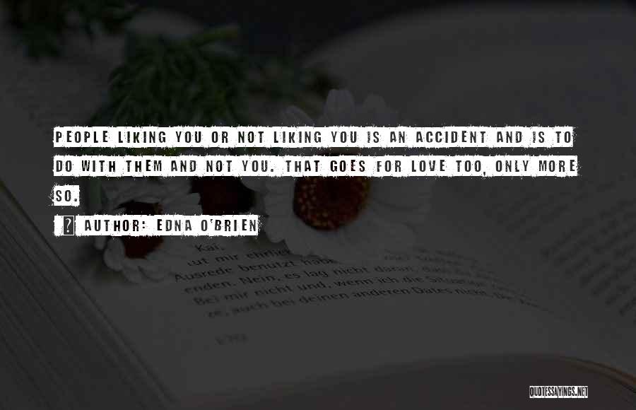 Edna O'Brien Quotes: People Liking You Or Not Liking You Is An Accident And Is To Do With Them And Not You. That