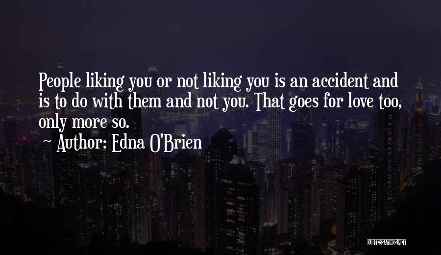 Edna O'Brien Quotes: People Liking You Or Not Liking You Is An Accident And Is To Do With Them And Not You. That