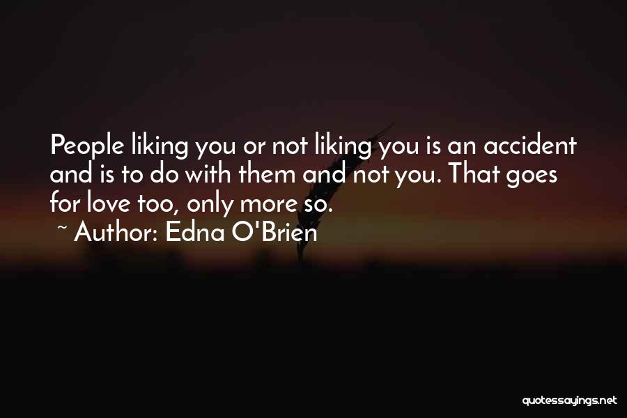 Edna O'Brien Quotes: People Liking You Or Not Liking You Is An Accident And Is To Do With Them And Not You. That