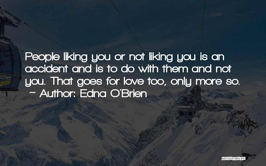 Edna O'Brien Quotes: People Liking You Or Not Liking You Is An Accident And Is To Do With Them And Not You. That