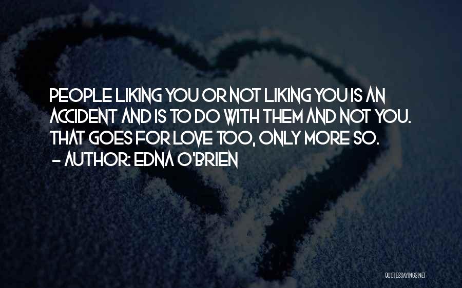 Edna O'Brien Quotes: People Liking You Or Not Liking You Is An Accident And Is To Do With Them And Not You. That