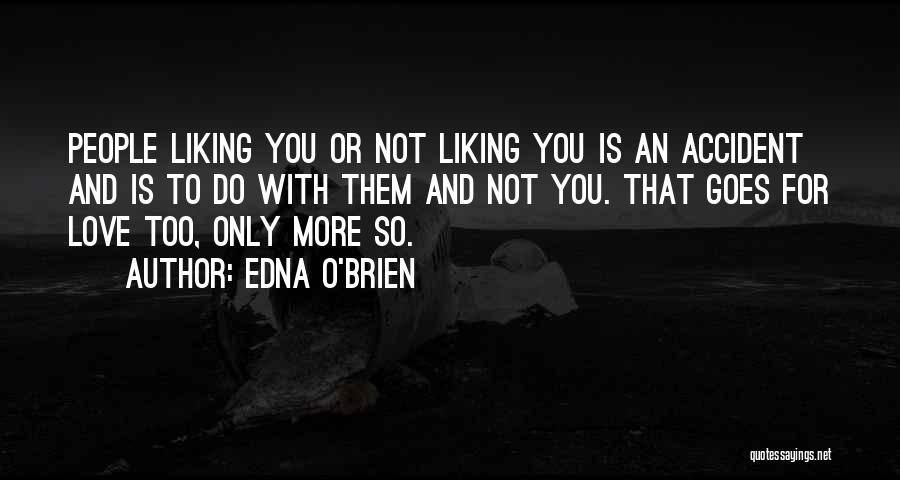 Edna O'Brien Quotes: People Liking You Or Not Liking You Is An Accident And Is To Do With Them And Not You. That