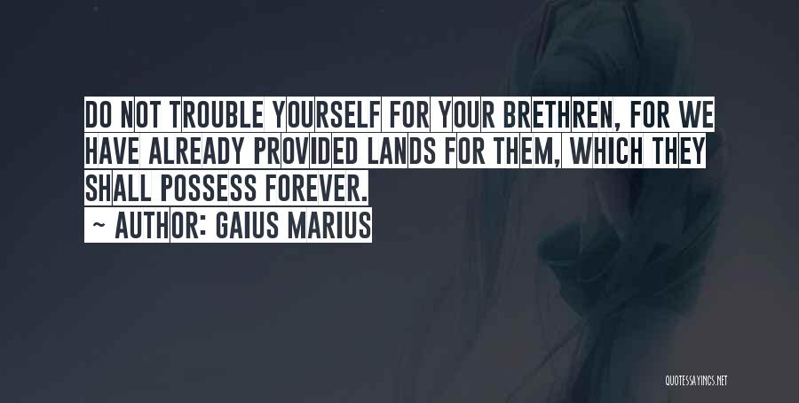 Gaius Marius Quotes: Do Not Trouble Yourself For Your Brethren, For We Have Already Provided Lands For Them, Which They Shall Possess Forever.