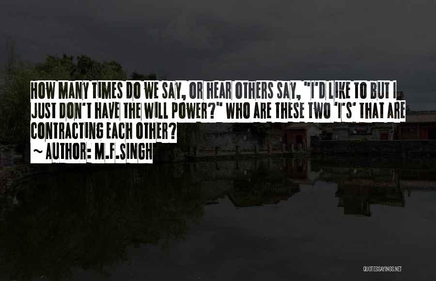 M.F.SINGH Quotes: How Many Times Do We Say, Or Hear Others Say, I'd Like To But I Just Don't Have The Will