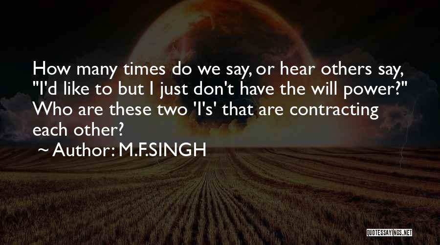 M.F.SINGH Quotes: How Many Times Do We Say, Or Hear Others Say, I'd Like To But I Just Don't Have The Will