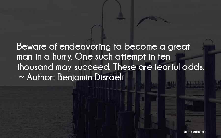 Benjamin Disraeli Quotes: Beware Of Endeavoring To Become A Great Man In A Hurry. One Such Attempt In Ten Thousand May Succeed. These