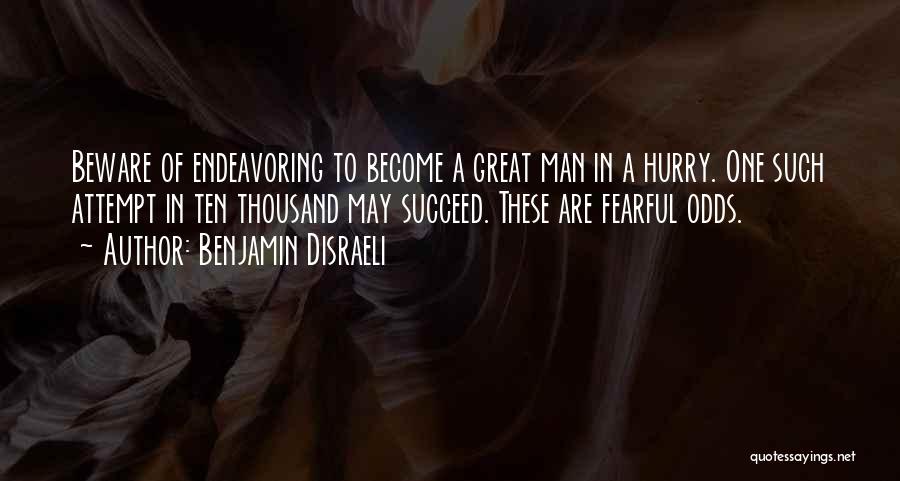 Benjamin Disraeli Quotes: Beware Of Endeavoring To Become A Great Man In A Hurry. One Such Attempt In Ten Thousand May Succeed. These