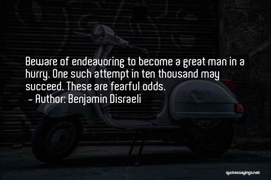 Benjamin Disraeli Quotes: Beware Of Endeavoring To Become A Great Man In A Hurry. One Such Attempt In Ten Thousand May Succeed. These