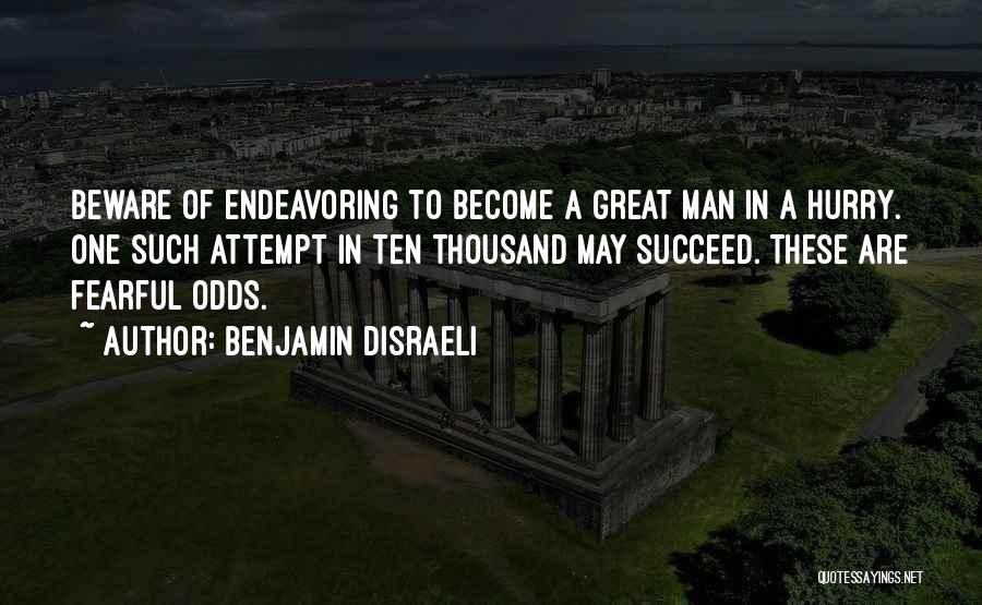 Benjamin Disraeli Quotes: Beware Of Endeavoring To Become A Great Man In A Hurry. One Such Attempt In Ten Thousand May Succeed. These