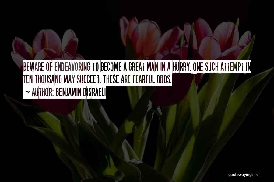 Benjamin Disraeli Quotes: Beware Of Endeavoring To Become A Great Man In A Hurry. One Such Attempt In Ten Thousand May Succeed. These