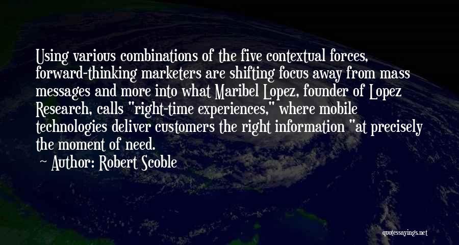 Robert Scoble Quotes: Using Various Combinations Of The Five Contextual Forces, Forward-thinking Marketers Are Shifting Focus Away From Mass Messages And More Into