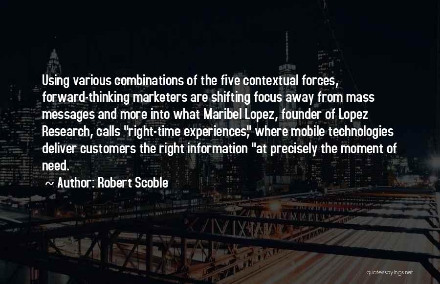 Robert Scoble Quotes: Using Various Combinations Of The Five Contextual Forces, Forward-thinking Marketers Are Shifting Focus Away From Mass Messages And More Into