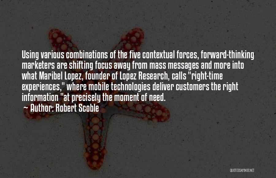 Robert Scoble Quotes: Using Various Combinations Of The Five Contextual Forces, Forward-thinking Marketers Are Shifting Focus Away From Mass Messages And More Into