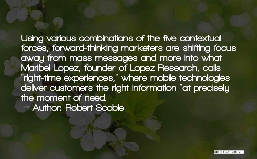 Robert Scoble Quotes: Using Various Combinations Of The Five Contextual Forces, Forward-thinking Marketers Are Shifting Focus Away From Mass Messages And More Into