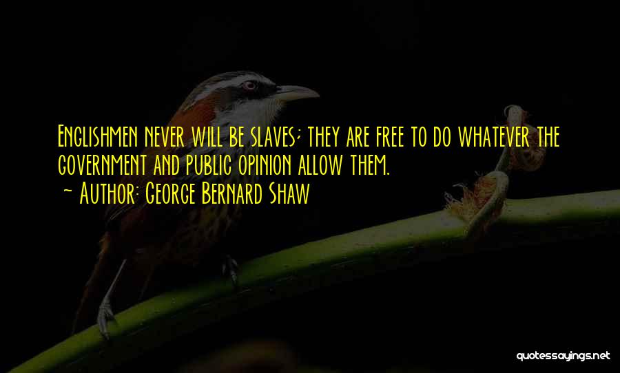 George Bernard Shaw Quotes: Englishmen Never Will Be Slaves; They Are Free To Do Whatever The Government And Public Opinion Allow Them.