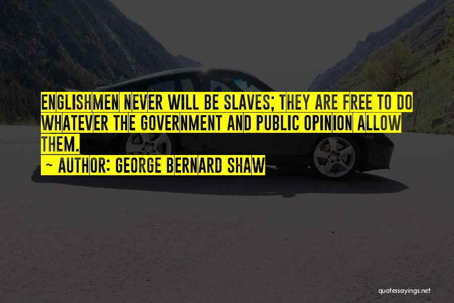 George Bernard Shaw Quotes: Englishmen Never Will Be Slaves; They Are Free To Do Whatever The Government And Public Opinion Allow Them.