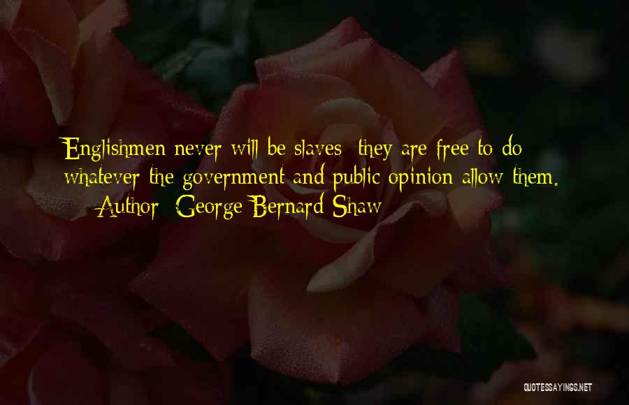 George Bernard Shaw Quotes: Englishmen Never Will Be Slaves; They Are Free To Do Whatever The Government And Public Opinion Allow Them.