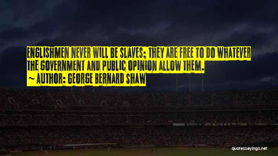 George Bernard Shaw Quotes: Englishmen Never Will Be Slaves; They Are Free To Do Whatever The Government And Public Opinion Allow Them.