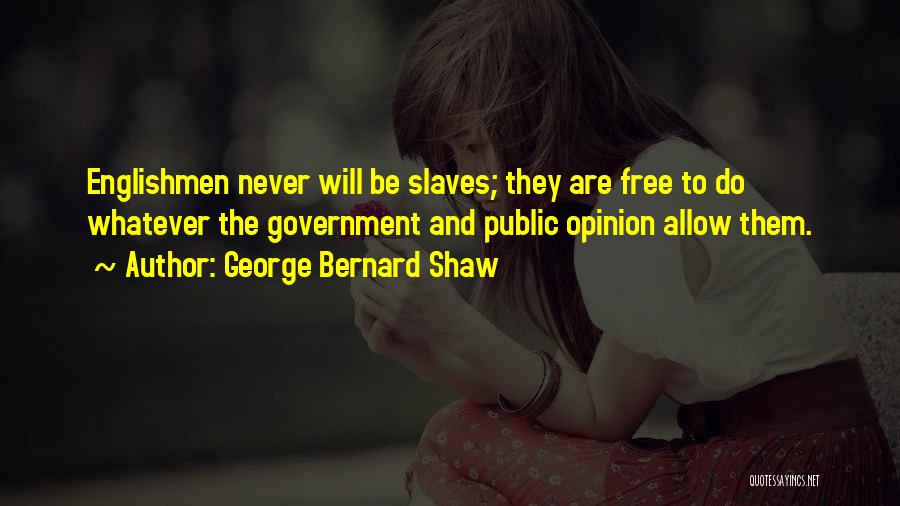 George Bernard Shaw Quotes: Englishmen Never Will Be Slaves; They Are Free To Do Whatever The Government And Public Opinion Allow Them.