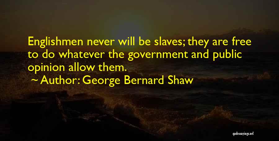 George Bernard Shaw Quotes: Englishmen Never Will Be Slaves; They Are Free To Do Whatever The Government And Public Opinion Allow Them.
