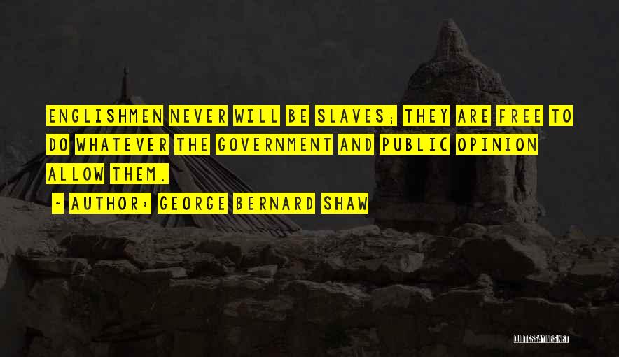 George Bernard Shaw Quotes: Englishmen Never Will Be Slaves; They Are Free To Do Whatever The Government And Public Opinion Allow Them.