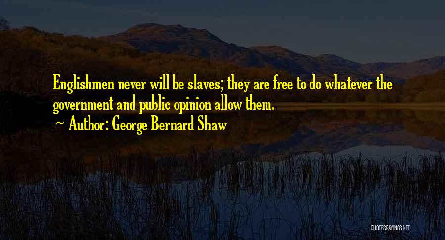 George Bernard Shaw Quotes: Englishmen Never Will Be Slaves; They Are Free To Do Whatever The Government And Public Opinion Allow Them.