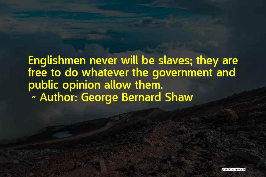 George Bernard Shaw Quotes: Englishmen Never Will Be Slaves; They Are Free To Do Whatever The Government And Public Opinion Allow Them.
