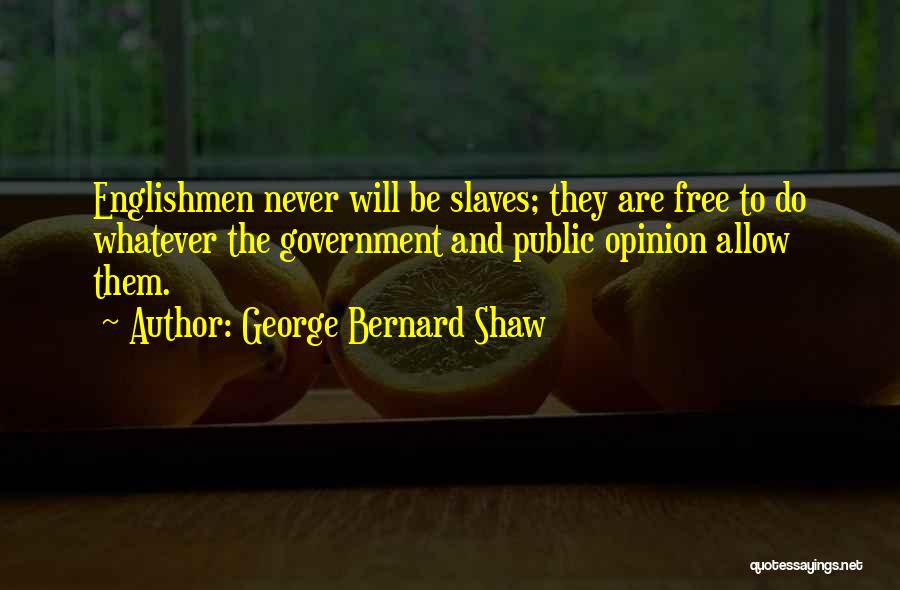 George Bernard Shaw Quotes: Englishmen Never Will Be Slaves; They Are Free To Do Whatever The Government And Public Opinion Allow Them.