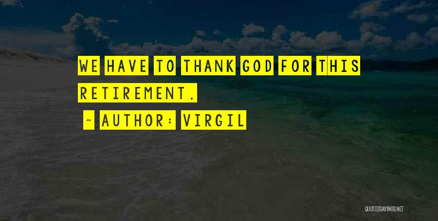 Virgil Quotes: We Have To Thank God For This Retirement.