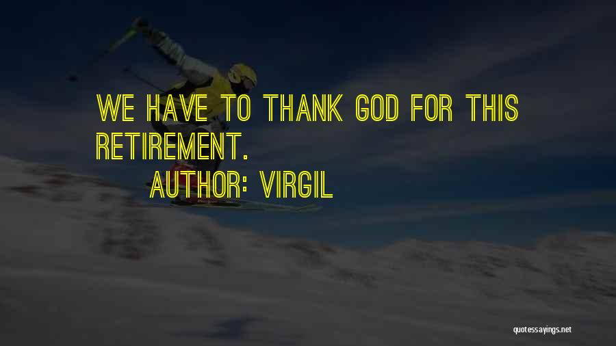 Virgil Quotes: We Have To Thank God For This Retirement.