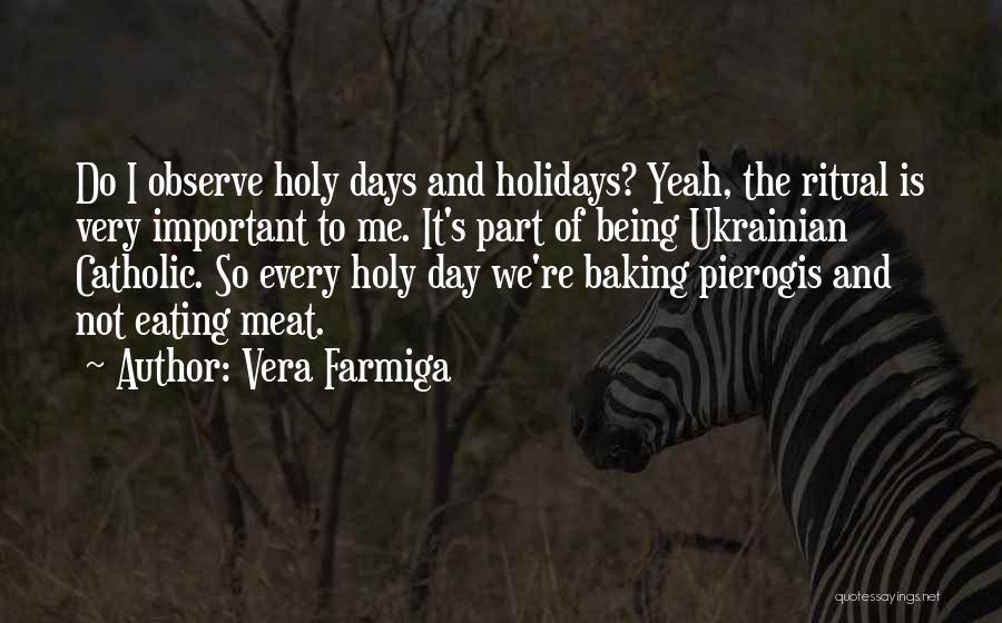 Vera Farmiga Quotes: Do I Observe Holy Days And Holidays? Yeah, The Ritual Is Very Important To Me. It's Part Of Being Ukrainian