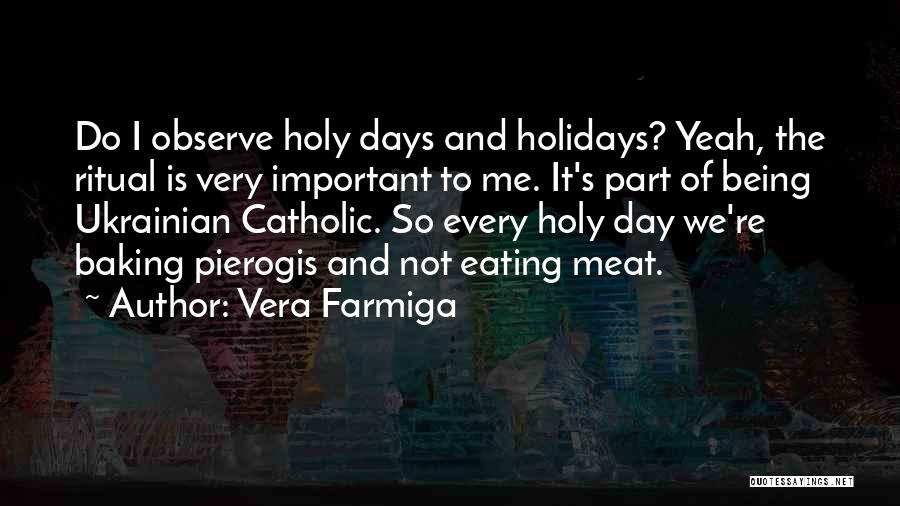 Vera Farmiga Quotes: Do I Observe Holy Days And Holidays? Yeah, The Ritual Is Very Important To Me. It's Part Of Being Ukrainian
