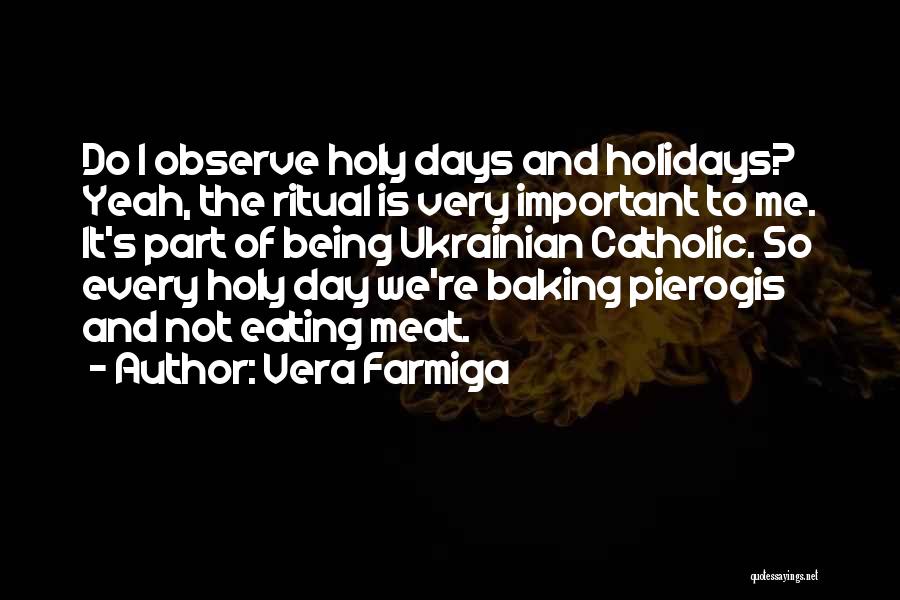 Vera Farmiga Quotes: Do I Observe Holy Days And Holidays? Yeah, The Ritual Is Very Important To Me. It's Part Of Being Ukrainian