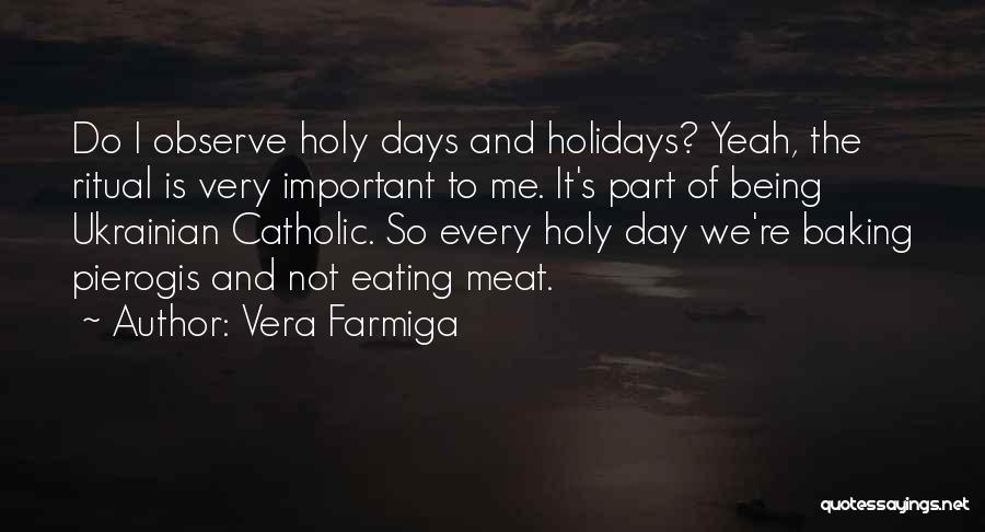 Vera Farmiga Quotes: Do I Observe Holy Days And Holidays? Yeah, The Ritual Is Very Important To Me. It's Part Of Being Ukrainian