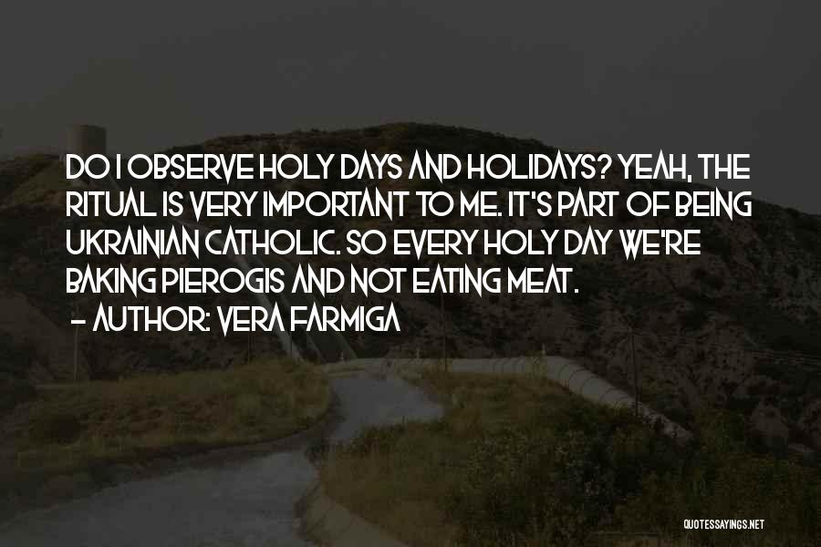 Vera Farmiga Quotes: Do I Observe Holy Days And Holidays? Yeah, The Ritual Is Very Important To Me. It's Part Of Being Ukrainian