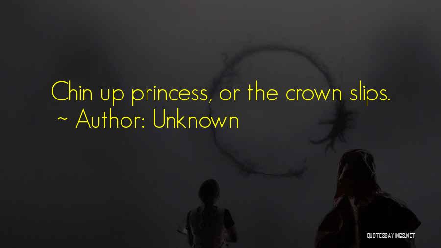 Unknown Quotes: Chin Up Princess, Or The Crown Slips.