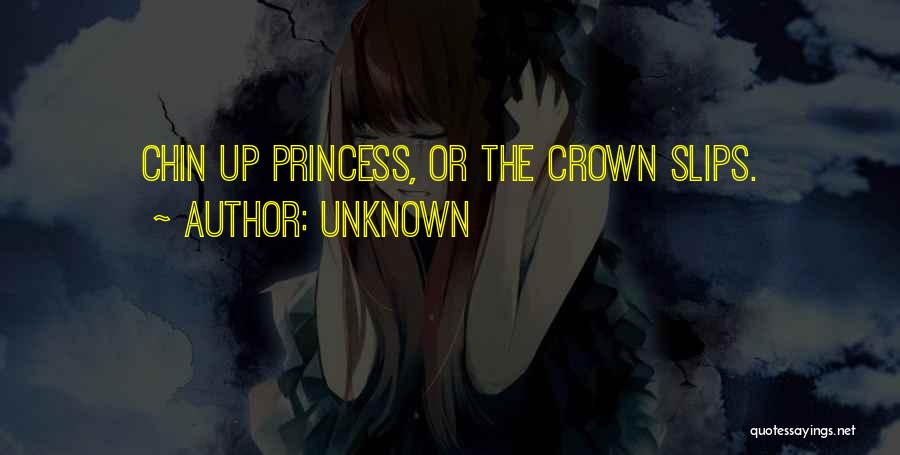 Unknown Quotes: Chin Up Princess, Or The Crown Slips.