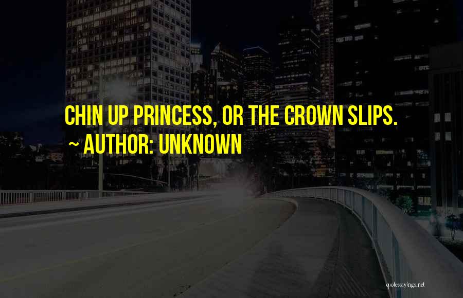 Unknown Quotes: Chin Up Princess, Or The Crown Slips.