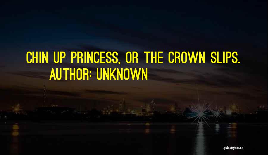 Unknown Quotes: Chin Up Princess, Or The Crown Slips.