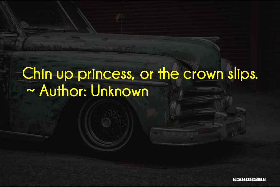 Unknown Quotes: Chin Up Princess, Or The Crown Slips.