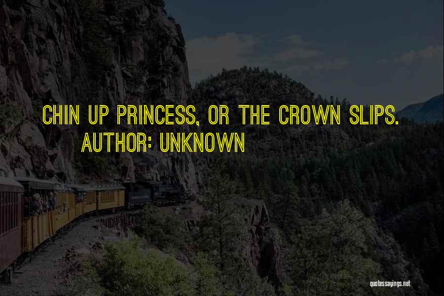 Unknown Quotes: Chin Up Princess, Or The Crown Slips.