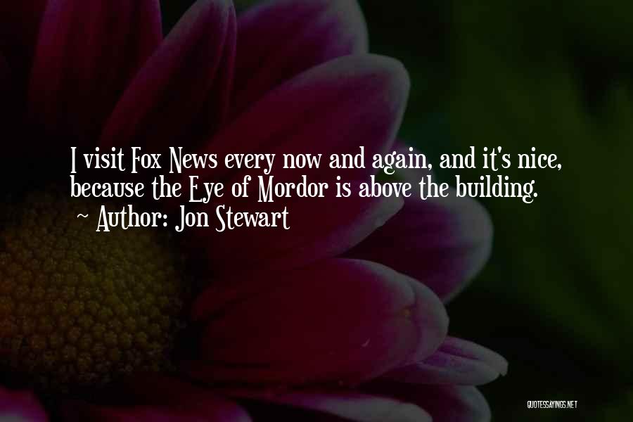 Jon Stewart Quotes: I Visit Fox News Every Now And Again, And It's Nice, Because The Eye Of Mordor Is Above The Building.