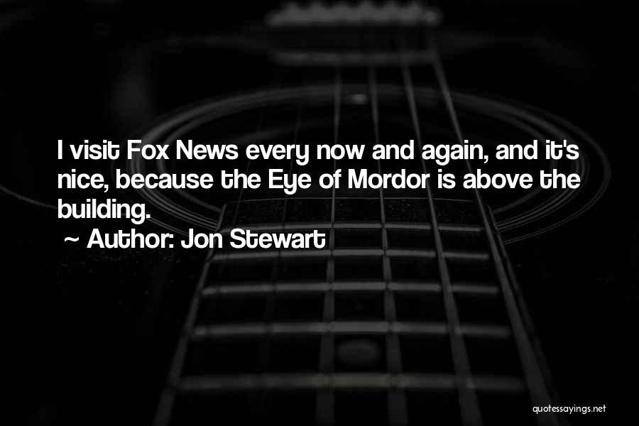 Jon Stewart Quotes: I Visit Fox News Every Now And Again, And It's Nice, Because The Eye Of Mordor Is Above The Building.