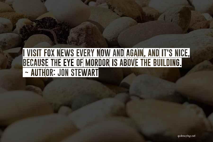 Jon Stewart Quotes: I Visit Fox News Every Now And Again, And It's Nice, Because The Eye Of Mordor Is Above The Building.