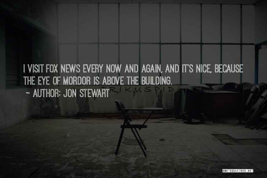 Jon Stewart Quotes: I Visit Fox News Every Now And Again, And It's Nice, Because The Eye Of Mordor Is Above The Building.
