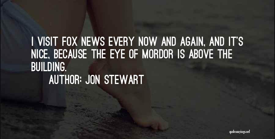 Jon Stewart Quotes: I Visit Fox News Every Now And Again, And It's Nice, Because The Eye Of Mordor Is Above The Building.