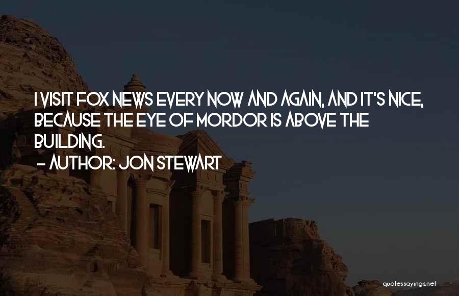 Jon Stewart Quotes: I Visit Fox News Every Now And Again, And It's Nice, Because The Eye Of Mordor Is Above The Building.